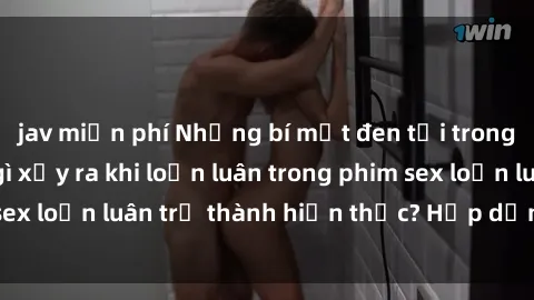 jav miễn phí Những bí mật đen tối trong gia đình: Điều gì xảy ra khi loạn luân trong phim sex loạn luân trở thành hiện thực? Hấp dẫn và gây sốc!