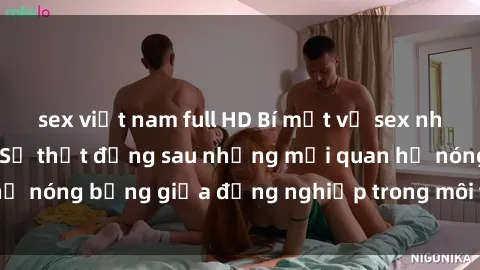 sex việt nam full HD Bí mật về sex nhân viên văn phòng: Sự thật đằng sau những mối quan hệ nóng bỏng giữa đồng nghiệp trong môi trường làm việc.