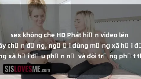 sex không che HD Phát hiện video lén lút sex nhà nghỉ gây chấn động, người dùng mạng xã hội đều phẫn nộ và đòi trừng phạt thật nặng.