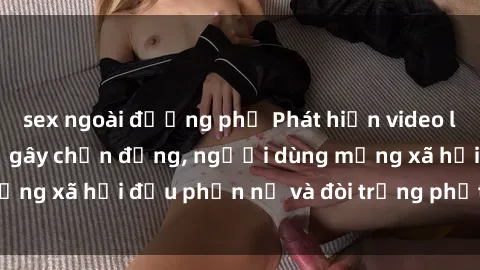sex ngoài đường phố Phát hiện video lén lút sex nhà nghỉ gây chấn động, người dùng mạng xã hội đều phẫn nộ và đòi trừng phạt thật nặng.