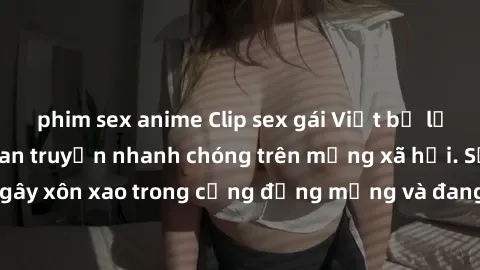 phim sex anime Clip sex gái Việt bị lộ gây chấn động, lan truyền nhanh chóng trên mạng xã hội. Sự việc đã gây xôn xao trong cộng đồng mạng và đang được công an điều tra làm rõ.