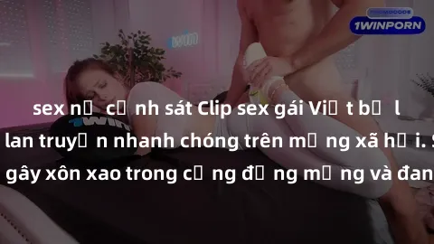 sex nữ cảnh sát Clip sex gái Việt bị lộ gây chấn động, lan truyền nhanh chóng trên mạng xã hội. Sự việc đã gây xôn xao trong cộng đồng mạng và đang được công an điều tra làm rõ.