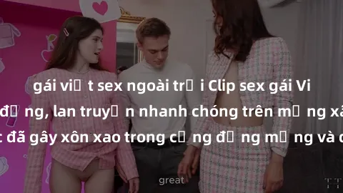 gái việt sex ngoài trời Clip sex gái Việt bị lộ gây chấn động, lan truyền nhanh chóng trên mạng xã hội. Sự việc đã gây xôn xao trong cộng đồng mạng và đang được công an điều tra làm rõ.
