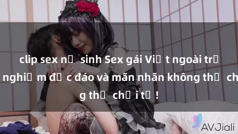 clip sex nữ sinh Sex gái Việt ngoài trời: Trải nghiệm độc đáo và mãn nhãn không thể chối từ!