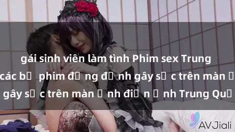 gái sinh viên làm tình Phim sex Trung Quốc: Nghi vấn về các bộ phim đỏng đảnh gây sốc trên màn ảnh điện ảnh Trung Quốc