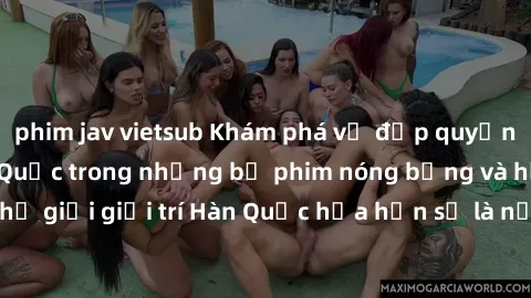phim jav vietsub Khám phá vẻ đẹp quyến rũ của sex gái Hàn Quốc trong những bộ phim nóng bỏng và hấp dẫn nhất. Thế giới giải trí Hàn Quốc hứa hẹn sẽ là nơi đem lại những trải nghiệm đầy kích thích và m