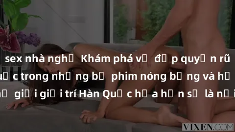sex nhà nghỉ Khám phá vẻ đẹp quyến rũ của sex gái Hàn Quốc trong những bộ phim nóng bỏng và hấp dẫn nhất. Thế giới giải trí Hàn Quốc hứa hẹn sẽ là nơi đem lại những trải nghiệm đầy kích thích và mới m