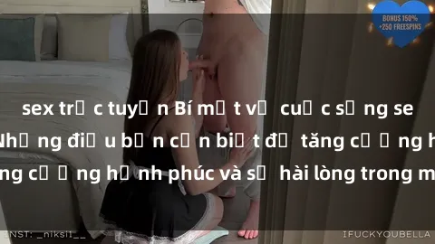 sex trực tuyến Bí mật về cuộc sống sex của bà nội trợ: Những điều bạn cần biết để tăng cường hạnh phúc và sự hài lòng trong mối quan hệ