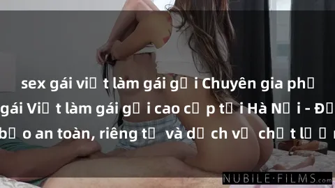 sex gái việt làm gái gọi Chuyên gia phục vụ nhu cầu sex gái Việt làm gái gọi cao cấp tại Hà Nội - Đảm bảo an toàn, riêng tư và dịch vụ chất lượng, hãy trải nghiệm ngay!