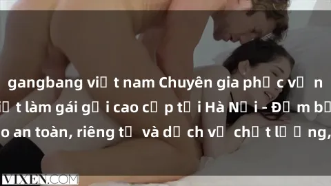 gangbang việt nam Chuyên gia phục vụ nhu cầu sex gái Việt làm gái gọi cao cấp tại Hà Nội - Đảm bảo an toàn, riêng tư và dịch vụ chất lượng, hãy trải nghiệm ngay!