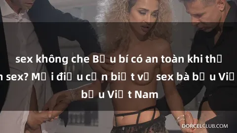 sex không che Bầu bí có an toàn khi thực hành sex? Mọi điều cần biết về sex bà bầu Việt Nam