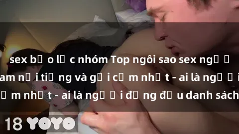 sex bạo lực nhóm Top ngôi sao sex người nổi tiếng Việt Nam nổi tiếng và gợi cảm nhất - ai là người đứng đầu danh sách?