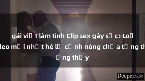 gái việt làm tình Clip sex gây sốc: Loạt video mới nhất hé lộ cảnh nóng chưa từng thấy