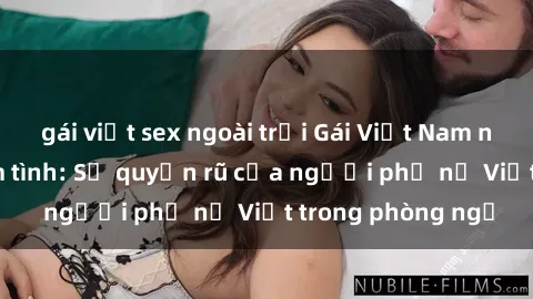 gái việt sex ngoài trời Gái Việt Nam nóng bỏng khi làm tình: Sự quyến rũ của người phụ nữ Việt trong phòng ngủ