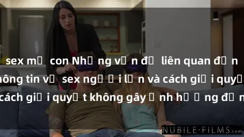 sex mẹ con Những vấn đề liên quan đến việc tiếp cận thông tin về sex người lớn và cách giải quyết không gây ảnh hưởng đến trẻ em