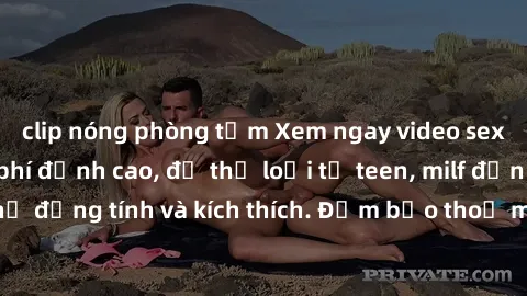 clip nóng phòng tắm Xem ngay video sex không che miễn phí đỉnh cao, đủ thể loại từ teen, milf đến các cảnh quan hệ đồng tính và kích thích. Đảm bảo thoả mãn mọi khả năng kích thích của bạn!