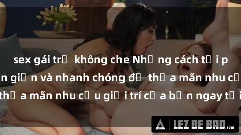 sex gái trẻ không che Những cách tải phim sex về máy đơn giản và nhanh chóng để thỏa mãn nhu cầu giải trí của bạn ngay tại nhà