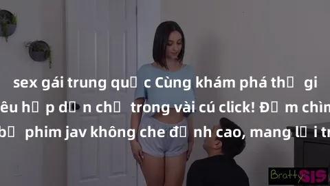 sex gái trung quốc Cùng khám phá thế giới jav không che siêu hấp dẫn chỉ trong vài cú click! Đắm chìm trong những bộ phim jav không che đỉnh cao, mang lại trải nghiệm thú vị và đầy kích thích.