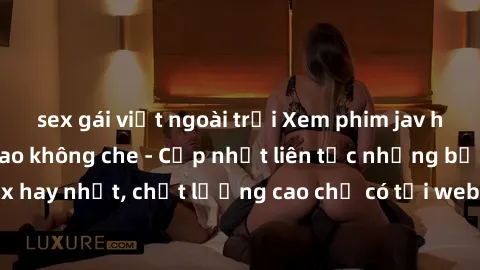 sex gái việt ngoài trời Xem phim jav hd miễn phí đỉnh cao không che - Cập nhật liên tục những bộ phim sex hay nhất, chất lượng cao chỉ có tại website chuyên nghiệp hàng đầu.