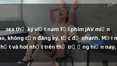 sex thư ký việt nam Tải phim JAV miễn phí chất lượng cao, không cần đăng ký, tốc độ nhanh. Mới nhất và hot nhất trên thị trường hiện nay, cập nhật hàng ngày.