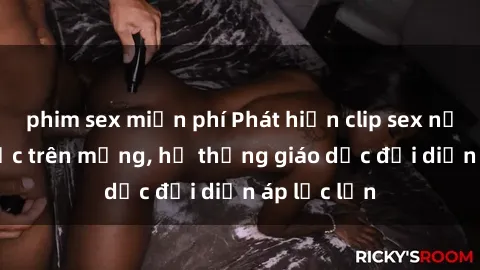 phim sex miễn phí Phát hiện clip sex nữ sinh gây sốc trên mạng, hệ thống giáo dục đối diện áp lực lớn