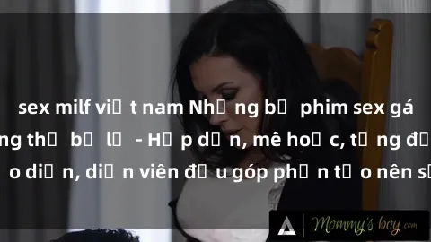 sex milf việt nam Những bộ phim sex gái già đỉnh cao không thể bỏ lỡ - Hấp dẫn, mê hoặc, từng đạo diễn, diễn viên đều góp phần tạo nên sự hấp dẫn, kích thích.