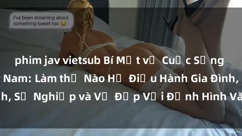 phim jav vietsub Bí Mật về Cuộc Sống Của Các MILF Việt Nam: Làm thế Nào Họ Điều Hành Gia Đình, Sự Nghiệp và Vẻ Đẹp Với Định Hình Văn Hóa Đương Đại