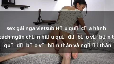 sex gái nga vietsub Hậu quả của hành vi bạo dâm sex và cách ngăn chặn hiệu quả để bảo vệ bản thân và người thân