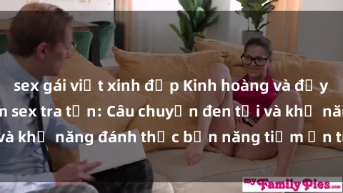 sex gái việt xinh đẹp Kinh hoàng và đầy kích thích với phim sex tra tấn: Câu chuyện đen tối và khả năng đánh thức bản năng tiềm ẩn trong con người