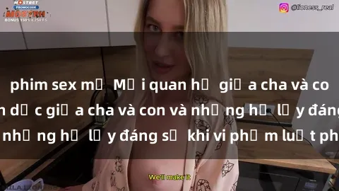 phim sex mỹ Mối quan hệ giữa cha và con: Sự thật về tình dục giữa cha và con và những hệ lụy đáng sợ khi vi phạm luật pháp.