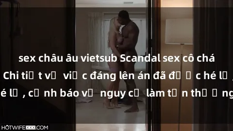 sex châu âu vietsub Scandal sex cô cháu gây chấn động: Chi tiết vụ việc đáng lên án đã được hé lộ, cảnh báo về nguy cơ làm tổn thương tâm hồn trẻ em.