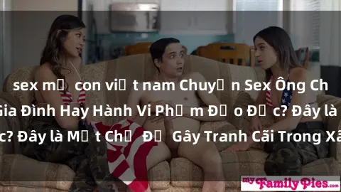sex mẹ con việt nam Chuyện Sex Ông Cháu: Mối Quan Hệ Gia Đình Hay Hành Vi Phạm Đạo Đức? Đây là Một Chủ Đề Gây Tranh Cãi Trong Xã Hội Hiện Nay.