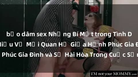 bạo dâm sex Những Bí Mật trong Tình Dục Gia Đình: Tìm Hiểu Về Mối Quan Hệ Giữa Hạnh Phúc Gia Đình và Sự Hài Hòa Trong Cuộc Sống Tình Dục