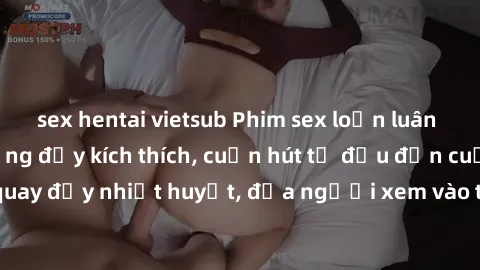 sex hentai vietsub Phim sex loạn luân Nhật Bản: Hành động đầy kích thích, cuốn hút từ đầu đến cuối. Những cảnh quay đầy nhiệt huyết, đưa người xem vào thế giới độc đáo của tình thân. Đừng bỏ lỡ!