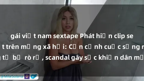 gái việt nam sextape Phát hiện clip sex quay lén hot nhất trên mạng xã hội: Cận cảnh cuộc sống riêng tư bị rò rỉ, scandal gây sốc khiến dân mạng không khỏi bàng hoàng