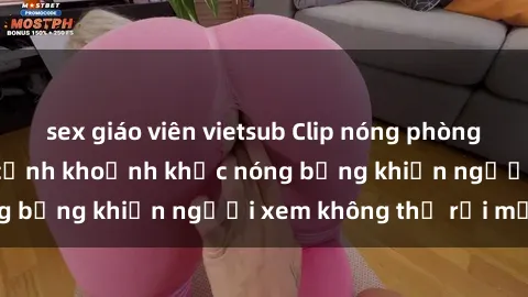 sex giáo viên vietsub Clip nóng phòng tắm gây sốt: Cận cảnh khoảnh khắc nóng bỏng khiến người xem không thể rời mắt