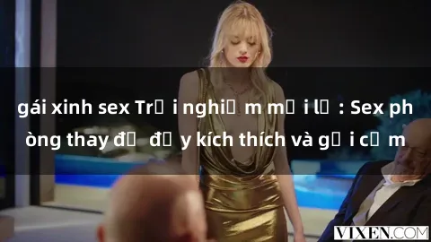 gái xinh sex Trải nghiệm mới lạ: Sex phòng thay đồ đầy kích thích và gợi cảm