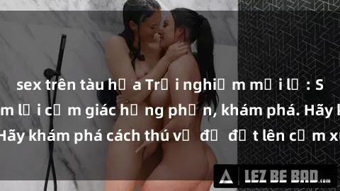 sex trên tàu hỏa Trải nghiệm mới lạ: Sex trong xe hơi đem lại cảm giác hưng phấn, khám phá. Hãy khám phá cách thú vị để đốt lên cảm xúc trong cuộc tình!