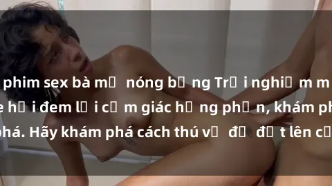 phim sex bà mẹ nóng bỏng Trải nghiệm mới lạ: Sex trong xe hơi đem lại cảm giác hưng phấn, khám phá. Hãy khám phá cách thú vị để đốt lên cảm xúc trong cuộc tình!
