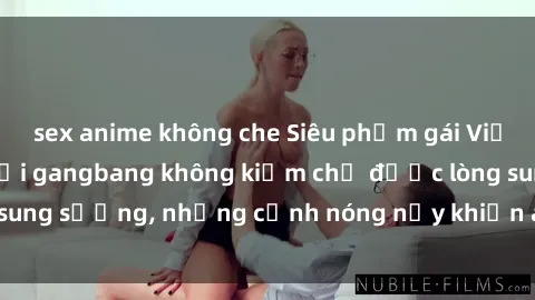 sex anime không che Siêu phẩm gái Việt tham gia trong buổi gangbang không kiềm chế được lòng sung sướng, những cảnh nóng nảy khiến ai cũng phải mãn nhãn
