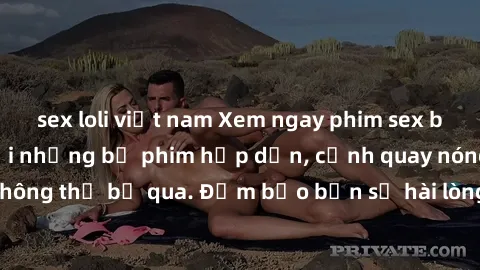 sex loli việt nam Xem ngay phim sex bukkake hàng đầu với những bộ phim hấp dẫn, cảnh quay nóng bỏng không thể bỏ qua. Đảm bảo bạn sẽ hài lòng với trải nghiệm mới lạ này!