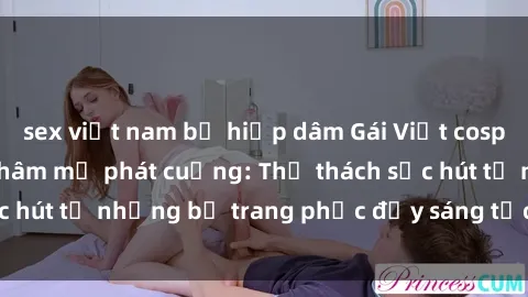 sex việt nam bị hiếp dâm Gái Việt cosplay sexy khiến fan hâm mộ phát cuồng: Thử thách sức hút từ những bộ trang phục đầy sáng tạo và quyến rũ!