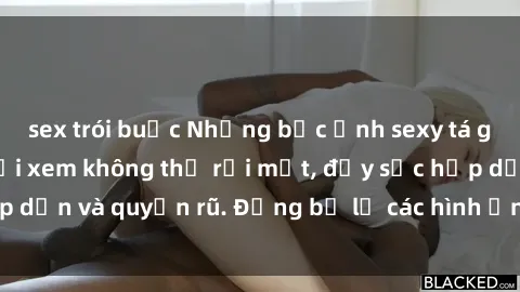 sex trói buộc Những bức ảnh sexy tá gợi cảm khiến người xem không thể rời mắt, đầy sức hấp dẫn và quyến rũ. Đừng bỏ lỡ các hình ảnh nóng bỏng này!