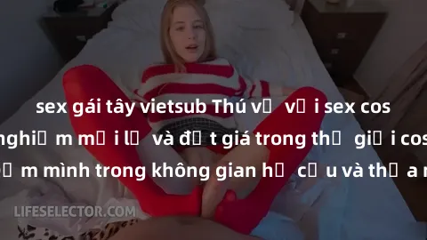 sex gái tây vietsub Thú vị với sex cosplay anime: Trải nghiệm mới lạ và đắt giá trong thế giới cosplay! Đắm mình trong không gian hư cấu và thỏa mãn niềm đam mê của bạn!