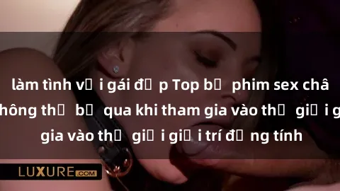 làm tình với gái đẹp Top bộ phim sex châu âu nổi tiếng không thể bỏ qua khi tham gia vào thế giới giải trí đồng tính