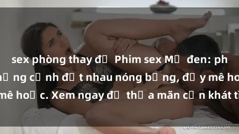 sex phòng thay đồ Phim sex Mỹ đen: phút mãnh liệt với những cảnh địt nhau nóng bỏng, đầy mê hoặc. Xem ngay để thỏa mãn cơn khát tình dục của bạn!