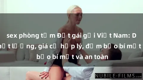 sex phòng tắm Đặt gái gọi Việt Nam: Dịch vụ chất lượng, giá cả hợp lý, đảm bảo bí mật và an toàn