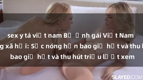 sex y tá việt nam Bộ ảnh gái Việt Nam nude gây sốt mạng xã hội: Sắc nóng hơn bao giờ hết và thu hút triệu lượt xem