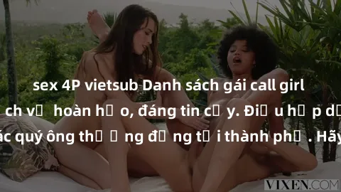 sex 4P vietsub Danh sách gái call girl vip chất lượng, dịch vụ hoàn hảo, đáng tin cậy. Điều hấp dẫn cho các quý ông thượng đẳng tại thành phố. Hãy nhấc máy và đặt lịch ngay!