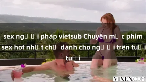 sex người pháp vietsub Chuyên mục phim sex hot nhất chỉ dành cho người trên tuổi